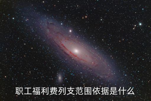 福利費列支范圍及標準，職工福利費列支范圍依據(jù)是什么