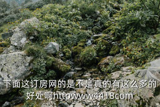 下面這訂房網(wǎng)的是不是真的有這么多的好處啊httpwww4418com