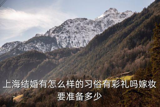 上海結(jié)婚有怎么樣的習(xí)俗有彩禮嗎嫁妝要準(zhǔn)備多少