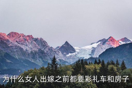 為什么女人出嫁之前都要彩禮車和房子