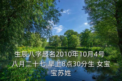 生辰八字起名2010年10月4號(hào) 八月二十七 早上8點(diǎn)30分生 女寶寶蘇姓