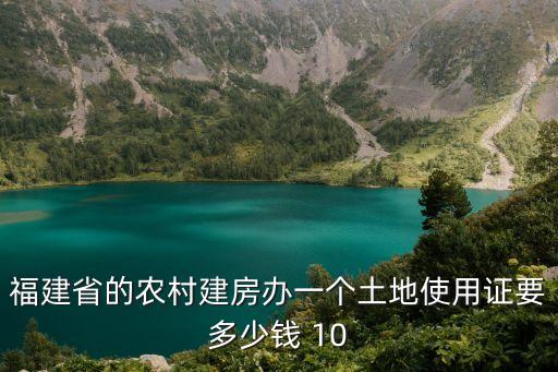 福建省的農(nóng)村建房辦一個土地使用證要多少錢 10
