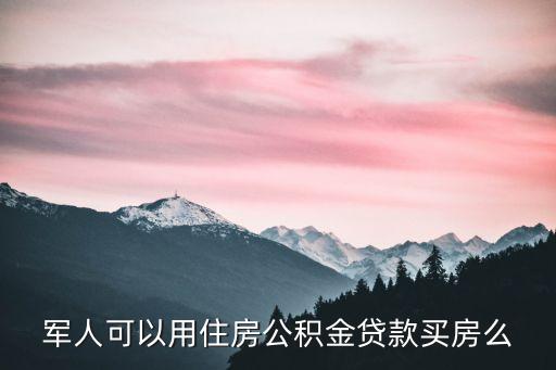 軍人可以用住房公積金貸款買房么