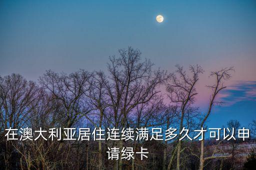 在澳大利亞居住連續(xù)滿足多久才可以申請綠卡