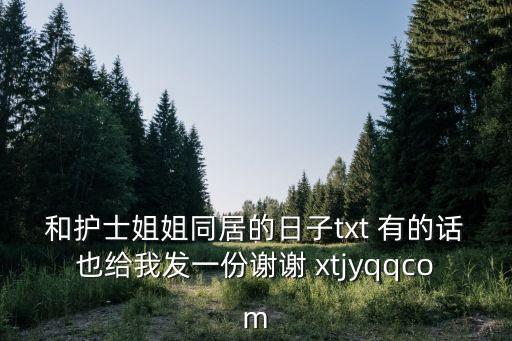 和護(hù)士姐姐同居的日子txt 有的話也給我發(fā)一份謝謝 xtjyqqcom