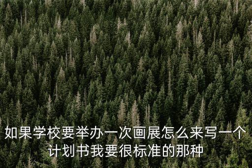 如果學(xué)校要舉辦一次畫展怎么來寫一個計劃書我要很標(biāo)準(zhǔn)的那種