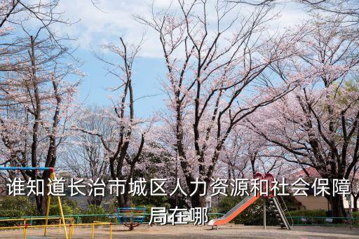 誰知道長治市城區(qū)人力資源和社會保障局在哪