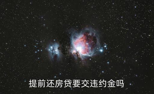 房貸提前還款有違約金嗎，提前還房貸要交違約金嗎