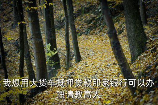 貨車(chē)抵押貸款公司，有車(chē)輛登記證書(shū)哪里可以抵押貨款