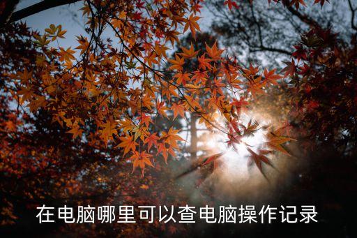 操作記錄，在電腦哪里可以查電腦操作記錄