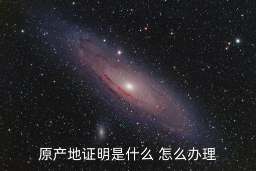 產(chǎn)地證明，產(chǎn)地證是什么