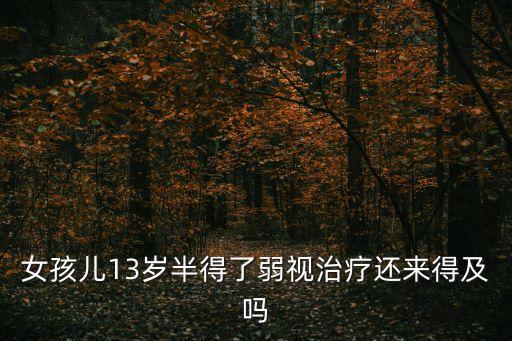 女孩兒13歲半得了弱視治療還來得及嗎
