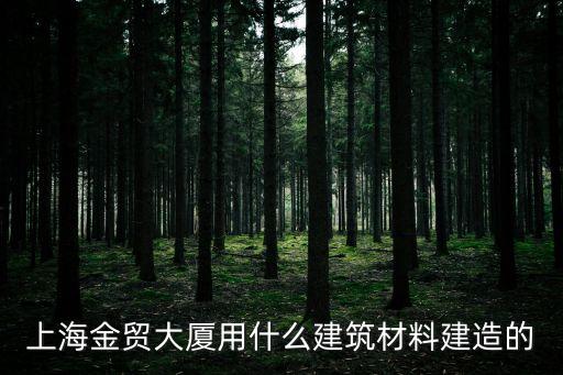 上海金貿(mào)大廈用什么建筑材料建造的