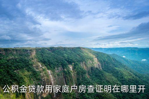 查驗(yàn)證明是什么，公積金貸款用家庭戶房查證明在哪里開(kāi)