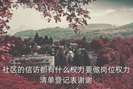 社區(qū)的信訪都有什么權(quán)力要做崗位權(quán)力清單登記表謝謝