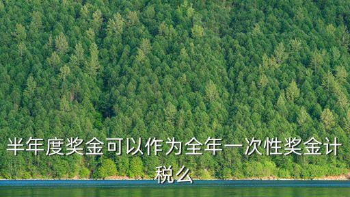 一次性獎金，半年度獎金可以作為全年一次性獎金計稅么