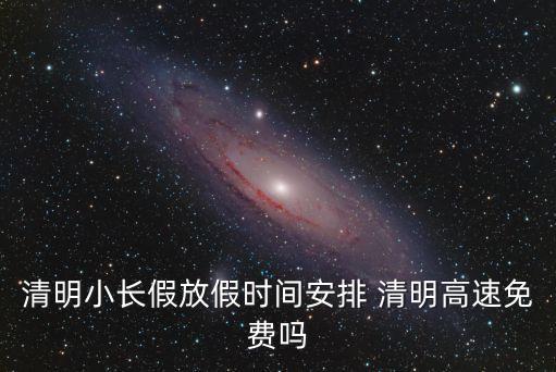 清明小長(zhǎng)假放假時(shí)間安排 清明高速免費(fèi)嗎