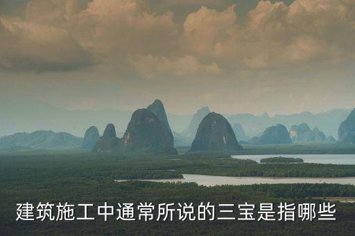 建筑施工中通常所說的三寶是指哪些