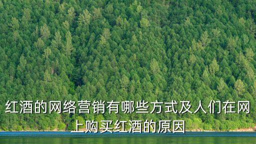 紅酒的網(wǎng)絡營銷有哪些方式及人們在網(wǎng)上購買紅酒的原因
