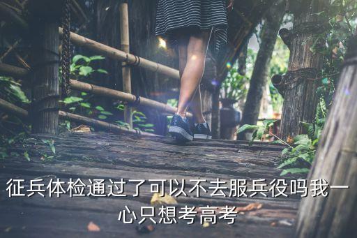 體檢過了可以不去當(dāng)兵嗎，征兵體檢過了 可以不去當(dāng)兵嗎