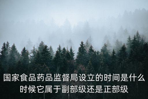 國家食品藥品監(jiān)督局設(shè)立的時間是什么時候它屬于副部級還是正部級