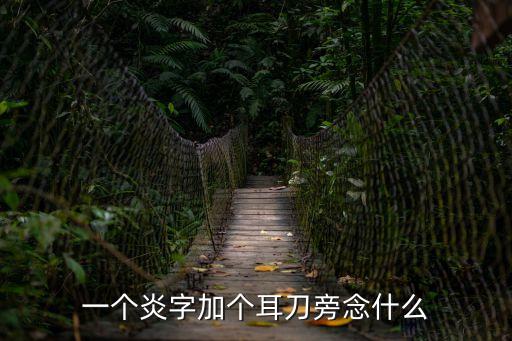 一個炎字加個耳刀旁念什么