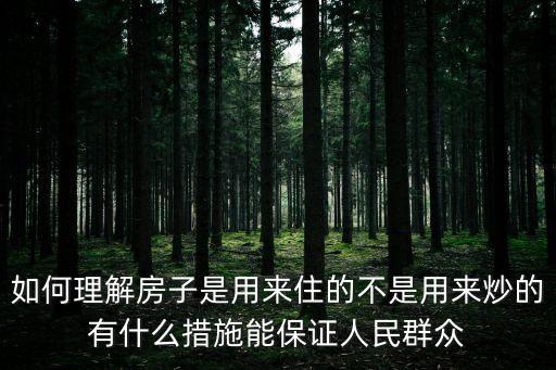 如何理解房子是用來住的不是用來炒的有什么措施能保證人民群眾