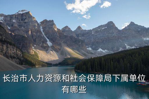 長(zhǎng)治市人力資源和社會(huì)保障局，山西長(zhǎng)治人事網(wǎng)