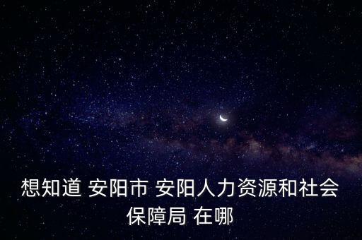 安陽社保局，請問 安陽的 市人社局在哪里