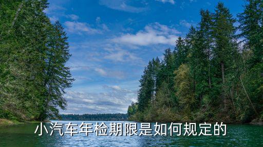 機(jī)動(dòng)車年檢規(guī)定，小汽車年檢期限是如何規(guī)定的