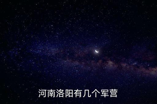 洛陽營，河南洛陽有幾個軍營