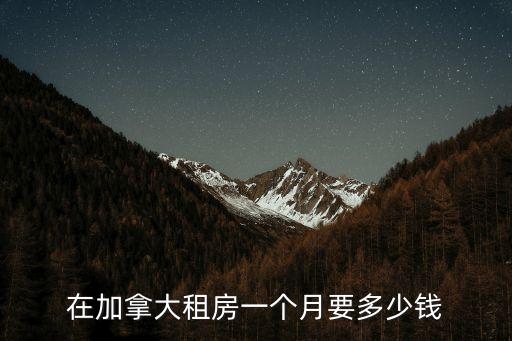 加拿大租房，在加拿大租房一個(gè)月要多少錢