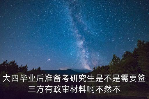 大四畢業(yè)后準(zhǔn)備考研究生是不是需要簽三方有政審材料啊不然不