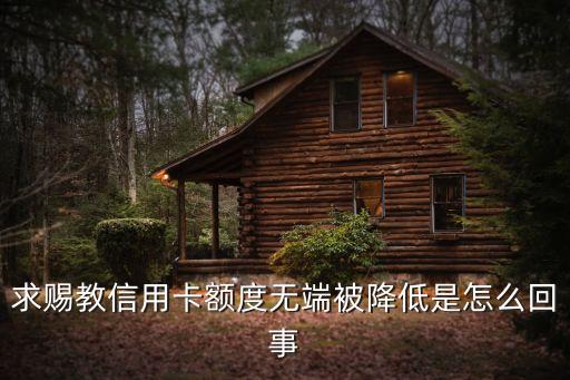 求賜教信用卡額度無端被降低是怎么回事