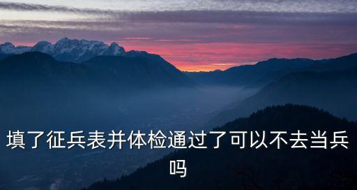 填了征兵表并體檢通過(guò)了可以不去當(dāng)兵嗎