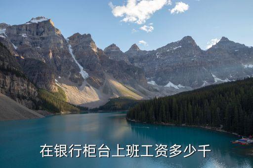在銀行柜臺(tái)上班工資多少千