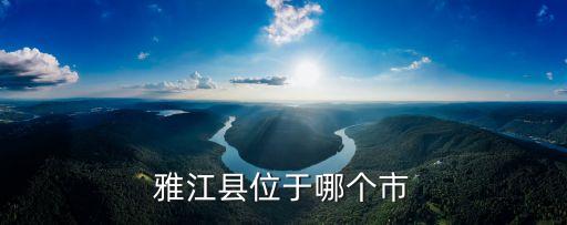 四川雅江，雅江縣位于哪個市