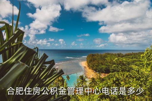 合肥公積金電話，合肥市住房公積金管理中心鐵路分中心電話多少地址知道呵呵  搜