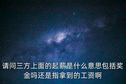 起薪，請(qǐng)問三方上面的起薪是什么意思包括獎(jiǎng)金嗎還是指拿到的工資啊
