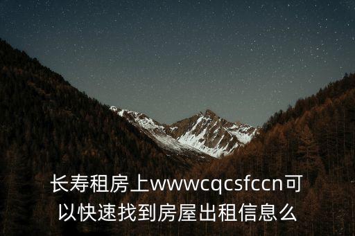 長壽租房上wwwcqcsfccn可以快速找到房屋出租信息么
