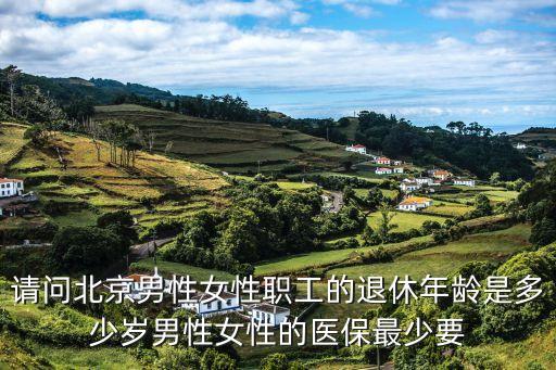 請問北京男性女性職工的退休年齡是多少歲男性女性的醫(yī)保最少要