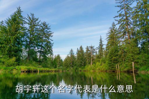 胡宇軒，胡宇軒這個(gè)名字代表是什么意思
