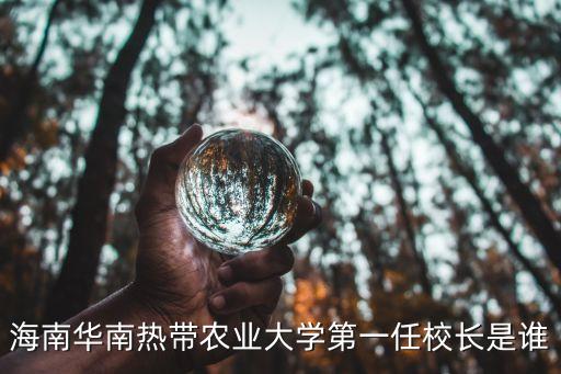 何康，海南華南熱帶農(nóng)業(yè)大學(xué)第一任校長是誰