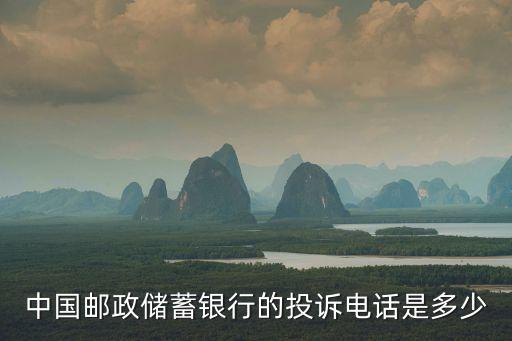 郵政銀行投訴電話，中國(guó)郵政儲(chǔ)蓄銀行的投訴電話是多少