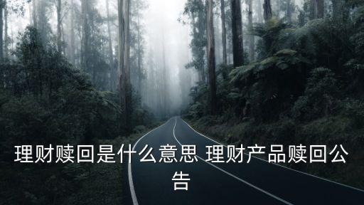 理財(cái)贖回是什么意思 理財(cái)產(chǎn)品贖回公告