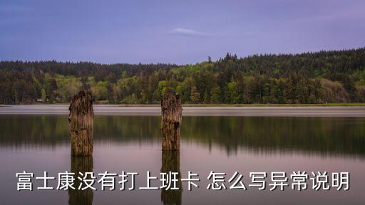 富士康沒有打上班卡 怎么寫異常說明