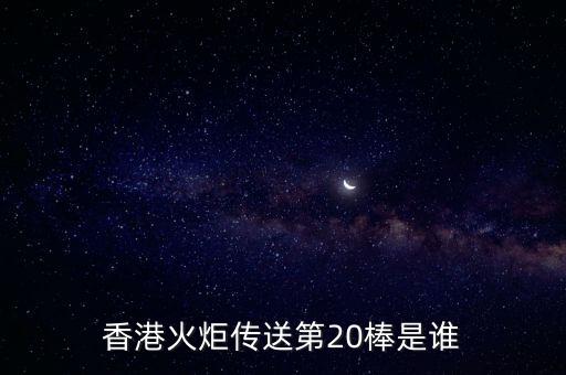 香港火炬?zhèn)魉偷?0棒是誰