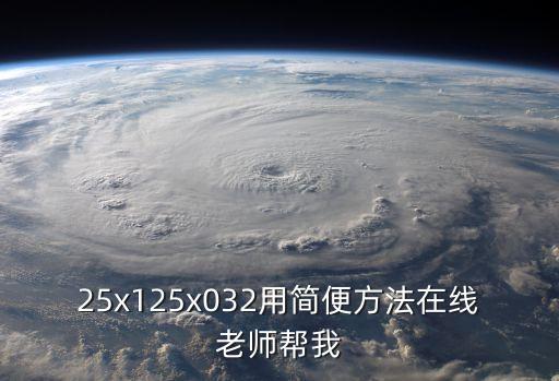 25x125x032用簡便方法在線老師幫我