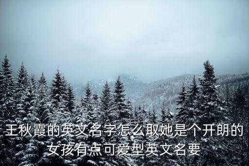 王秋霞的英文名字怎么取她是個開朗的女孩有點可愛型英文名要