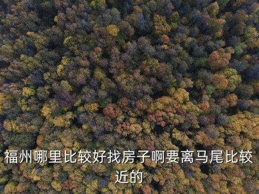馬尾租房，福州哪里里馬尾比較近的哪里比較好租房子比較便宜的要求有單